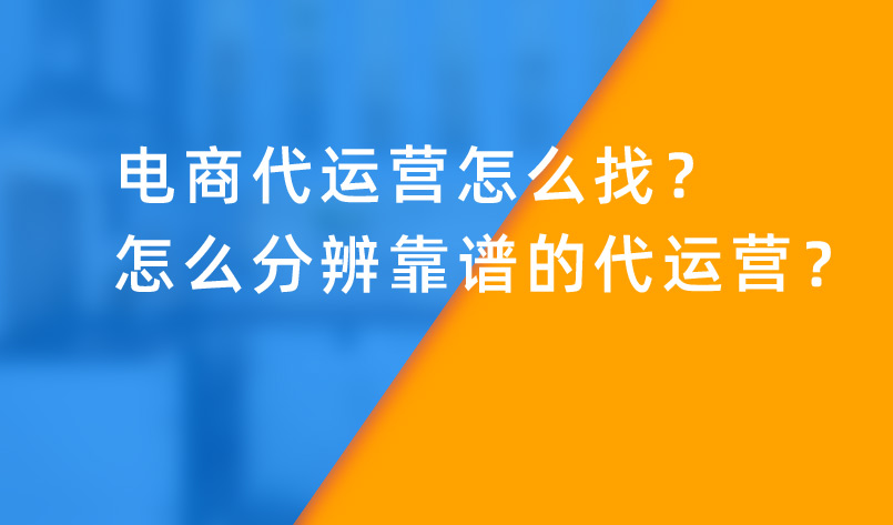 電商代運營怎么找？怎么分辨靠譜的代運營？