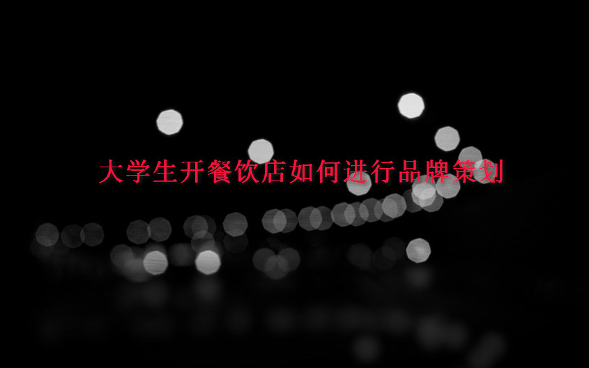 大學(xué)生開餐飲店如何進行品牌策劃