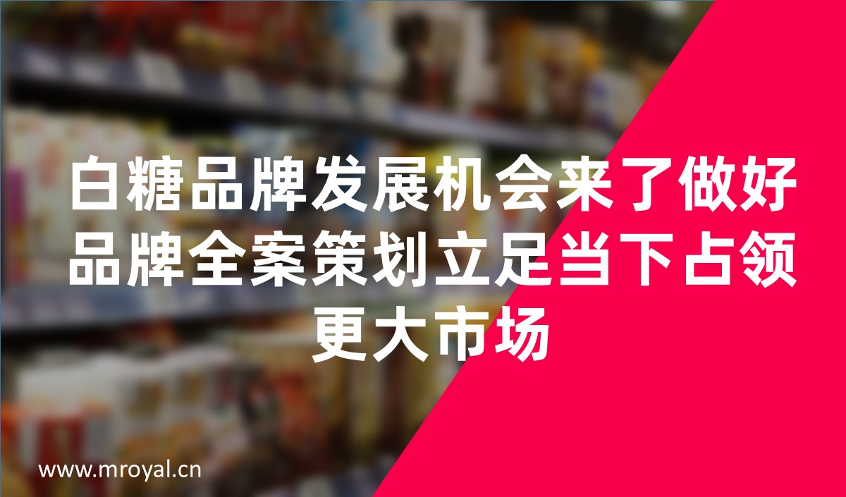 白糖品牌發(fā)展機(jī)會(huì)來(lái)了做好品牌全案策劃立足當(dāng)下占領(lǐng)更大市場(chǎng)