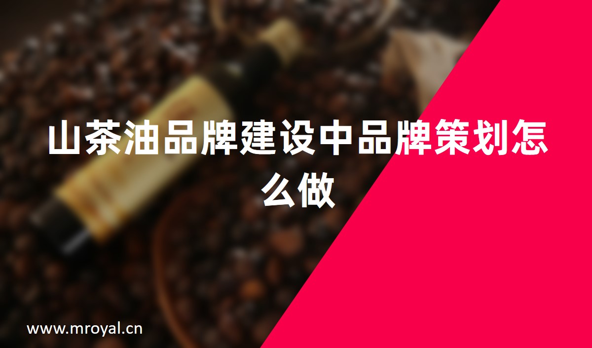 山茶油品牌建設(shè)中品牌策劃怎么做
