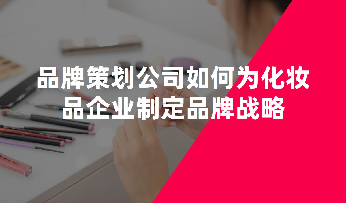 品牌策劃公司如何為化妝品企業(yè)制定品牌戰(zhàn)略 品牌策劃公司如何為化妝品企業(yè)制定品牌戰(zhàn)略