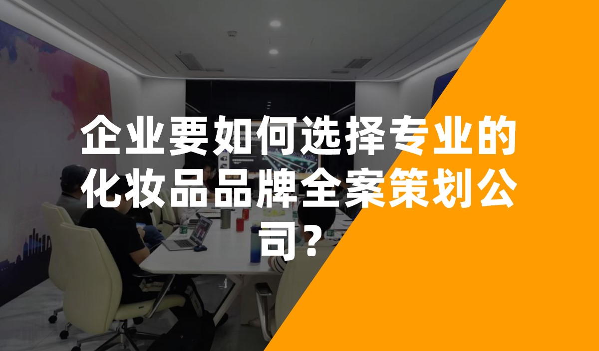 企業(yè)要如何選擇專業(yè)的化妝品品牌全案策劃公司？